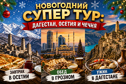 НОВОГОДНИЙ СУПЕР ТУР: Дагестан, Осетия и Чечня. ЗАВТРАК В ОСЕТИИ, ОБЕД В ГРОЗНОМ, УЖИН В ДАГЕСТАНЕ